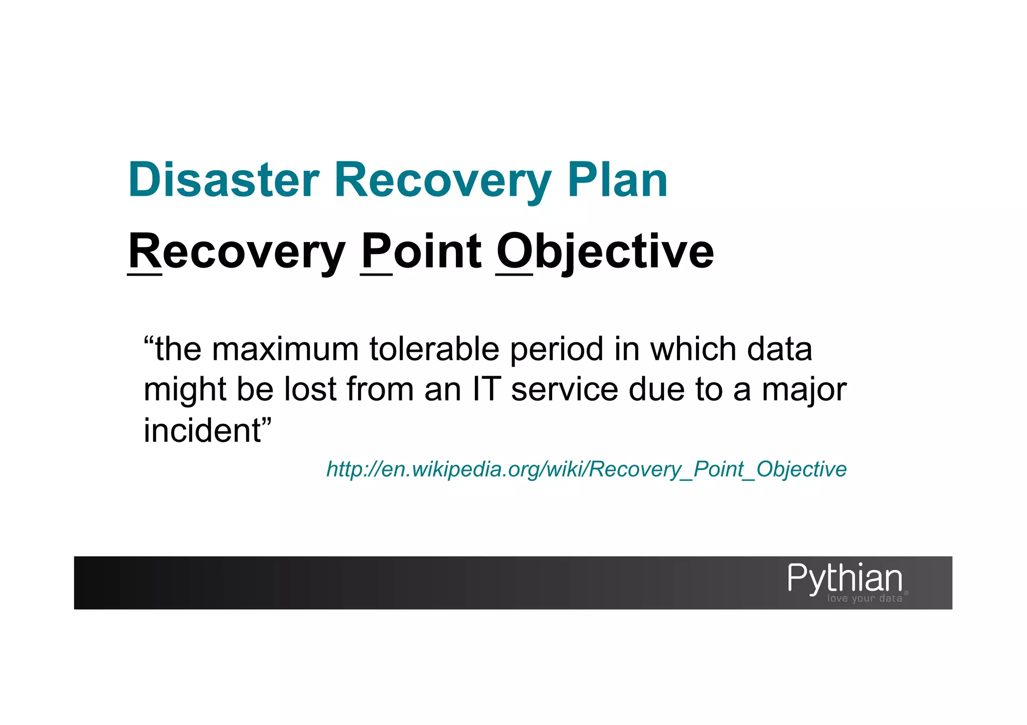 Disaster Recovery Plan
Recovery Point Objective
“the maximum tolerable period in which data
might be lost from an IT service due to a major
incident”
http://en.wikipedia.org/wiki/Recovery_Point_Objective
 