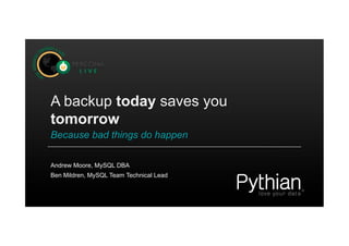A backup today saves you
tomorrow
Because bad things do happen
Ben Mildren, MySQL Team Technical Lead
Andrew Moore, MySQL DBA
 
