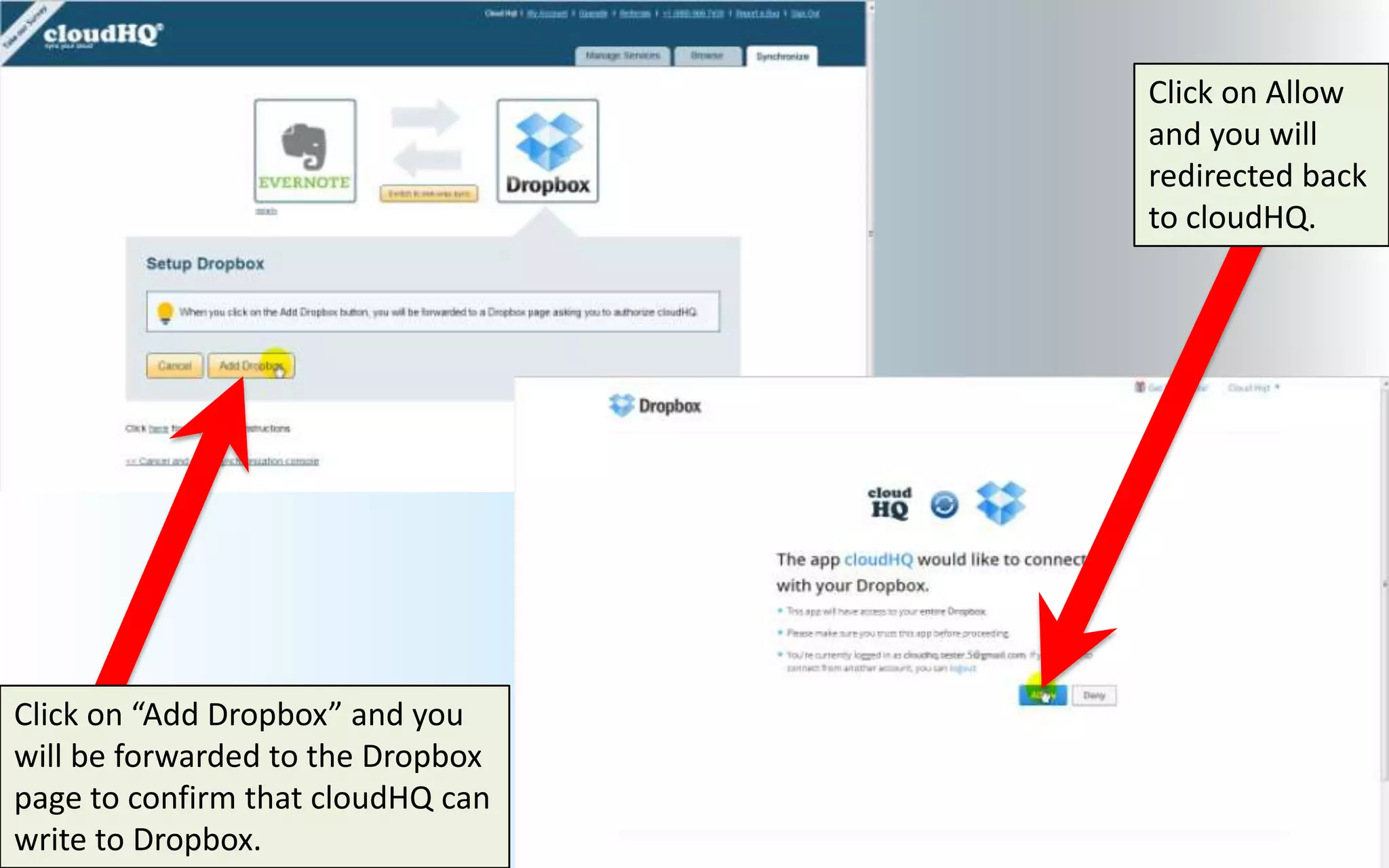 Click on Allow
                                   and you will
                                   redirected back
                                   to cloudHQ.




Click on “Add Dropbox” and you
will be forwarded to the Dropbox
page to confirm that cloudHQ can
write to Dropbox.
 