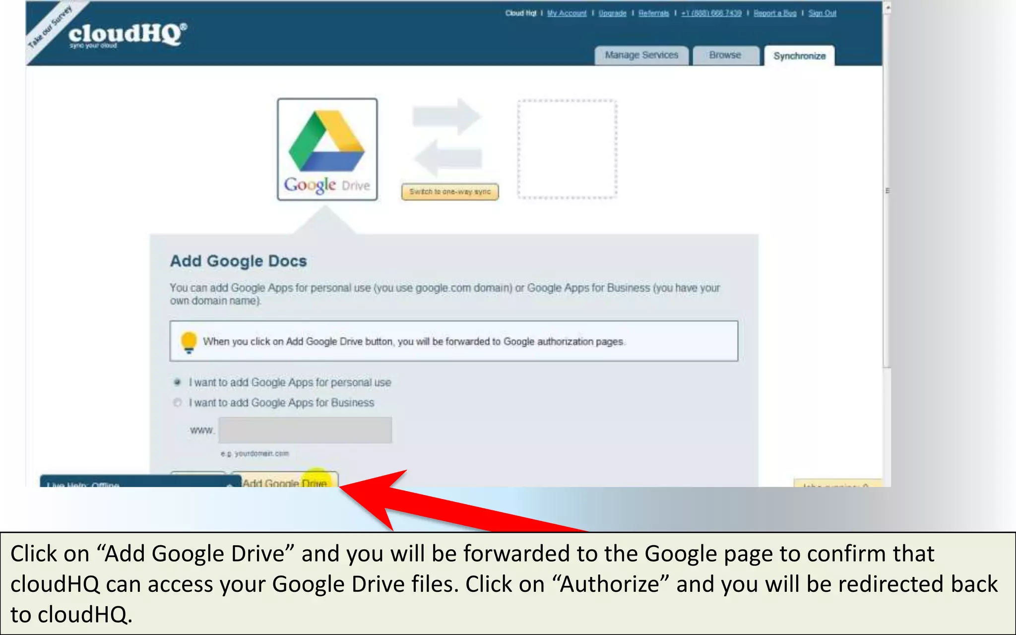 Click on “Add Google Drive” and you will be forwarded to the Google page to confirm that
cloudHQ can access your Google Drive files. Click on “Authorize” and you will be redirected back
to cloudHQ.
 