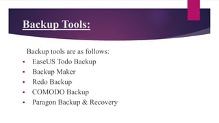 Backup Tools:
Backup tools are as follows:
 EaseUS Todo Backup
 Backup Maker
 Redo Backup
 COMODO Backup
 Paragon Backup & Recovery
 