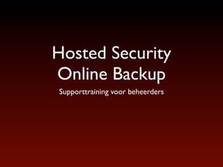 Hosted Security
Online Backup
Supporttraining voor beheerders




        http://www.hostedsecurity.nl
 