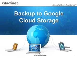 Backup to Google
       Cloud Storage




12/9/2011   ©2011 GLADINET, INC.   1
 