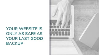 YOUR WEBSITE IS
ONLY AS SAFE AS
YOUR LAST GOOD
BACKUP
 