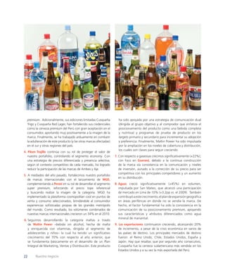 premium. Adicionalmente, sus ediciones limitadas Cusqueña           ha sido apoyado por una estrategia de comunicación dual
  Trigo y Cusqueña Red Lager, han fortalecido sus credenciales        (dirigida al grupo objetivo y al comprador que enfatiza el
  como la cerveza premium del Perú con gran aceptación en el          posicionamiento del producto como una bebida completa
  consumidor, aportando muy positivamente a la imagen de la           y nutritiva) y programas de prueba de producto en los
  marca. Finalmente, se ha trabajado arduamente en combatir           targets primario y secundario para incrementar su adopción
  la adulteración de este producto (y las otras marcas afectadas)     y preferencia. Finalmente, Maltin Power ha sido impulsada
  en el sur y otras regiones del país.                                por la ampliación en los niveles de cobertura y distribución,
                                                                      los cuales son claves para seguir creciendo.
4. Pilsen Trujillo continúa con su rol de proteger el valor de
   nuestro portafolio, controlando el segmento economy. Con         7. Con respecto a gaseosas crecimos signiﬁcativamente (+22%),
   una estrategia de precios diferenciada y presencia selectiva,       con foco en Guaraná, debido a la continua construcción
   según el contexto competitivo de cada mercado, ha logrado           de la marca vía consistencia en la comunicación y niveles
   reducir la participación de las marcas de Ambev y Aje.              de inversión, aunado a la corrección de su precio para ser
                                                                       competitiva con los principales competidores y un aumento
5. A mediados del año pasado, fortalecimos nuestro portafolio
                                                                       en su distribución.
   de marcas internacionales con el lanzamiento de MGD,
   complementando a Peroni en su rol de desarrollar el segmento     8. Aguas creció signiﬁcativamente (+45%) en volumen,
   super premium, reforzando el precio tope referencial                impulsada por San Mateo, que alcanzó una participación
   y buscando realzar la imagen de la categoría. MGD ha                de mercado en Lima de 10% (+3.2pp vs. el 2009). También
   implementado la plataforma cosmopolitan cool en puntos de           contribuyó a este crecimiento, el plan de expansión geográﬁca
   venta y consumo seleccionados, brindándole al consumidor            en áreas periféricas en donde no se vendía la marca. De
   experiencias soﬁsticadas propias de las grandes metrópolis          hecho, el factor fundamental ha sido la consistencia en la
   del mundo. Como resultado, los volúmenes combinados de              comunicación de su posicionamiento premium, apoyando
   nuestras marcas internacionales crecieron un 34% en el 2010.        sus características y atributos diferenciados como agua
                                                                       mineral de manantial.
6. Seguimos desarrollando la categoría maltas a través
   de Maltin Power –bebida sin alcohol, hecha de malta              9. Las exportaciones continuaron creciendo, alcanzando 20%
   y enriquecida con vitaminas, dirigida al segmento de                de incremento, a pesar de la crisis económica en varios de
   adolescentes y niños– la cual ha tenido un signiﬁcativo             las países de destino. Los principales mercados de destino
   crecimiento del 70% con respecto al año anterior, que               fueron: el Reino Unido, Chile, Estados Unidos, España y
   se fundamenta básicamente en el desarrollo de un Plan               Japón. Hay que resaltar, que por segundo año consecutivo,
   Integral de Marketing, Ventas y Distribución. Este producto         Cusqueña fue la cerveza sudamericana más vendida en los
                                                                       Estados Unidos y a su vez la más exportada del Perú.

22      Nuestro negocio
 