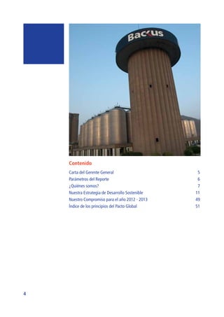 4
Contenido
Carta del Gerente General	 5
Parámetros del Reporte	 6
¿Quiénes somos?	 7
Nuestra Estrategia de Desarrollo Sostenible	 11
Nuestro Compromiso para el año 2012 - 2013	 49
Índice de los principios del Pacto Global	 51
 