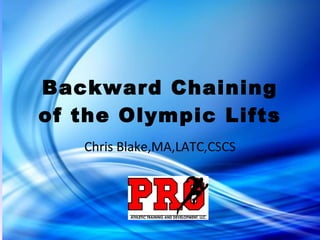 Backward Chaining of the Olympic Lifts Chris Blake,MA,LATC,CSCS 