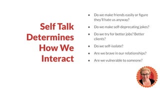Self Talk
Determines
How We
Interact
● Do we make friends easily or ﬁgure
they’ll hate us anyway?
● Do we make self-deprec...