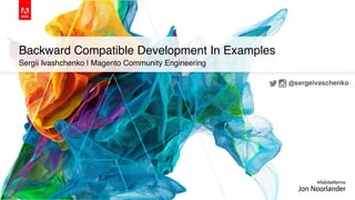 Backward Compatible Development In Examples
Sergii Ivashchenko | Magento Community Engineering
 