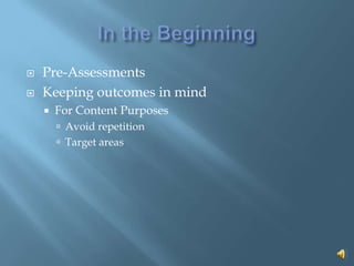 In the BeginningPre-Assessments Keeping outcomes in mindFor Content PurposesAvoid repetitionTarget areas 