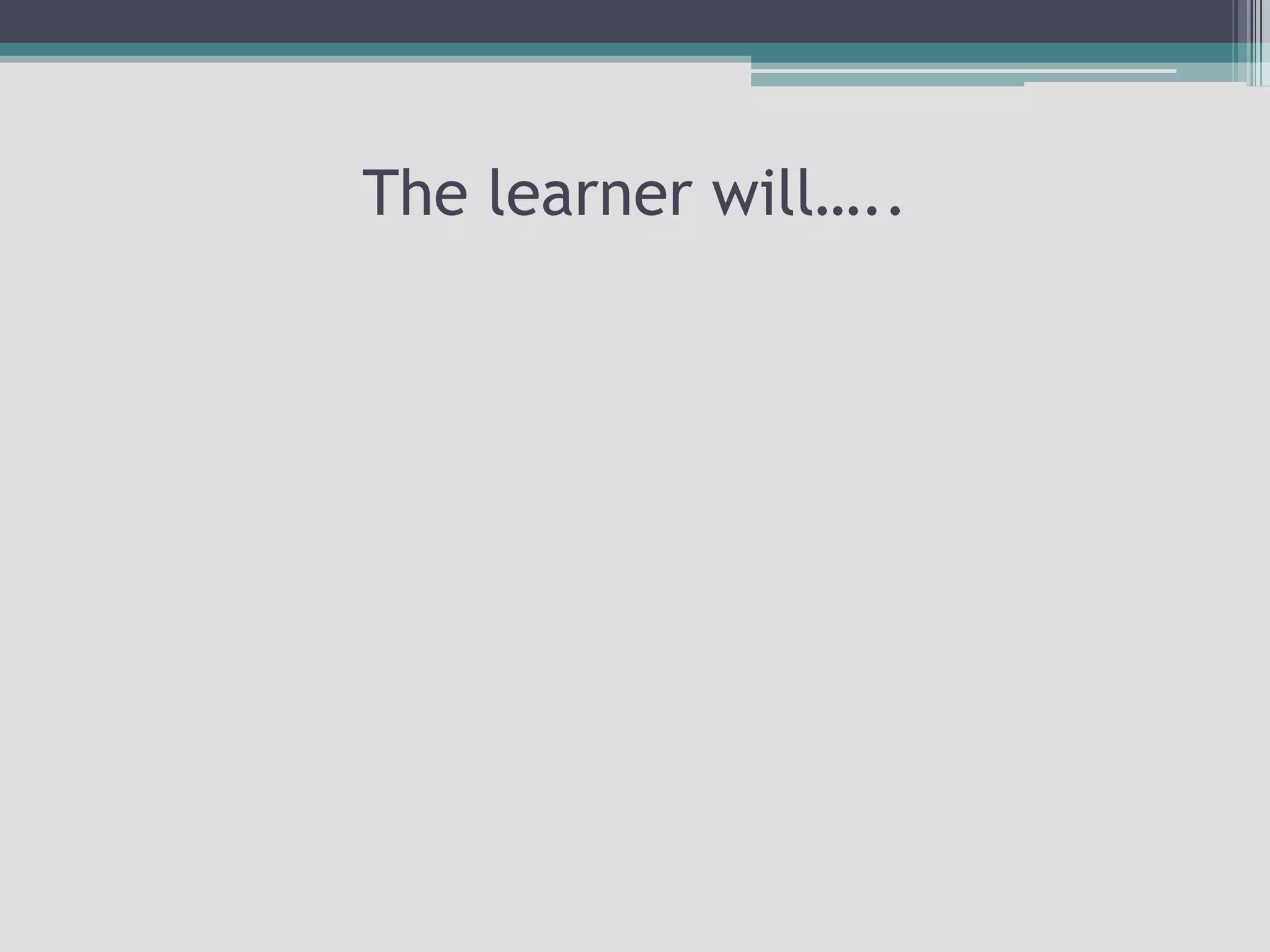The learner will…..