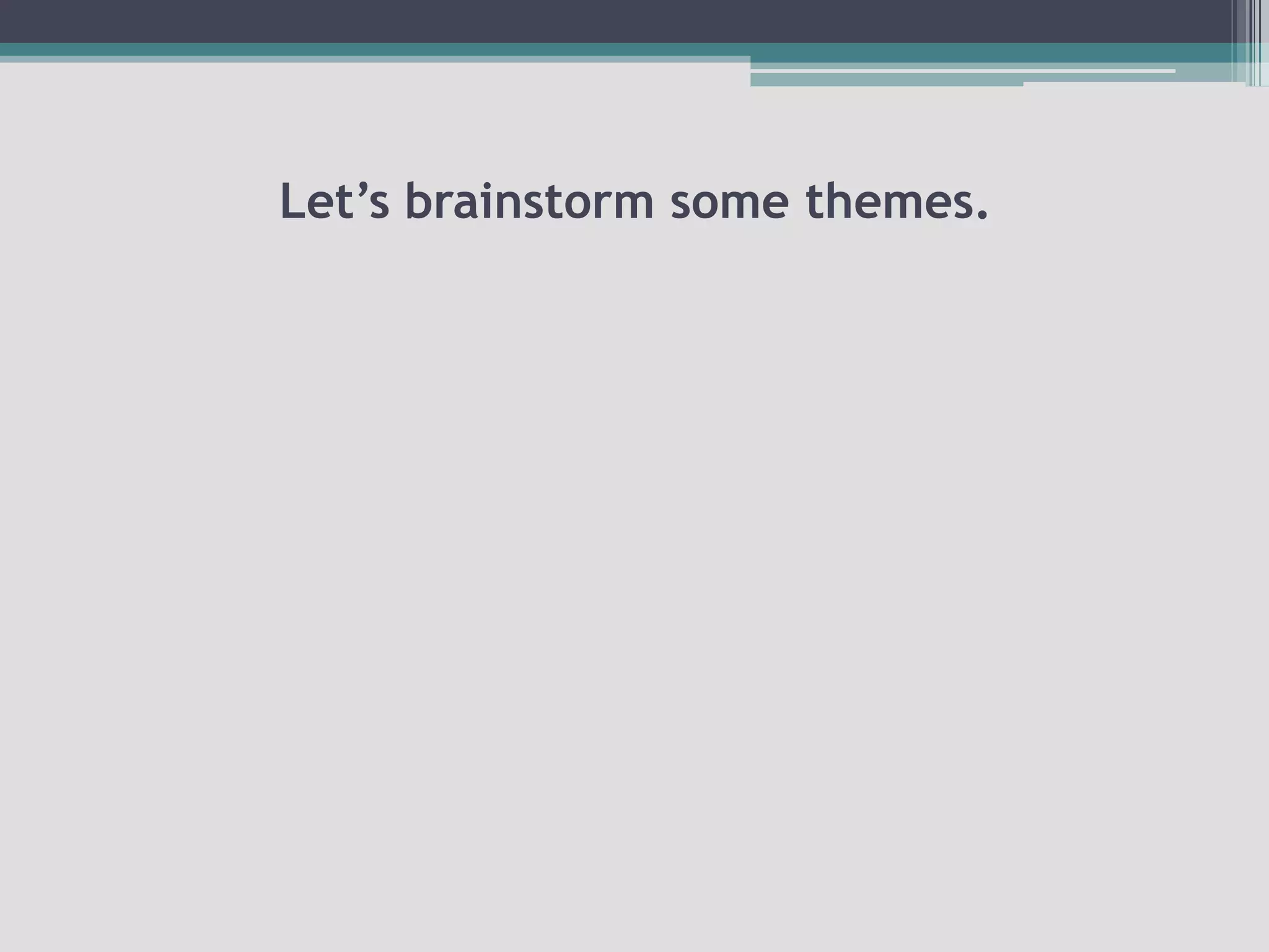 Let’s brainstorm some themes.