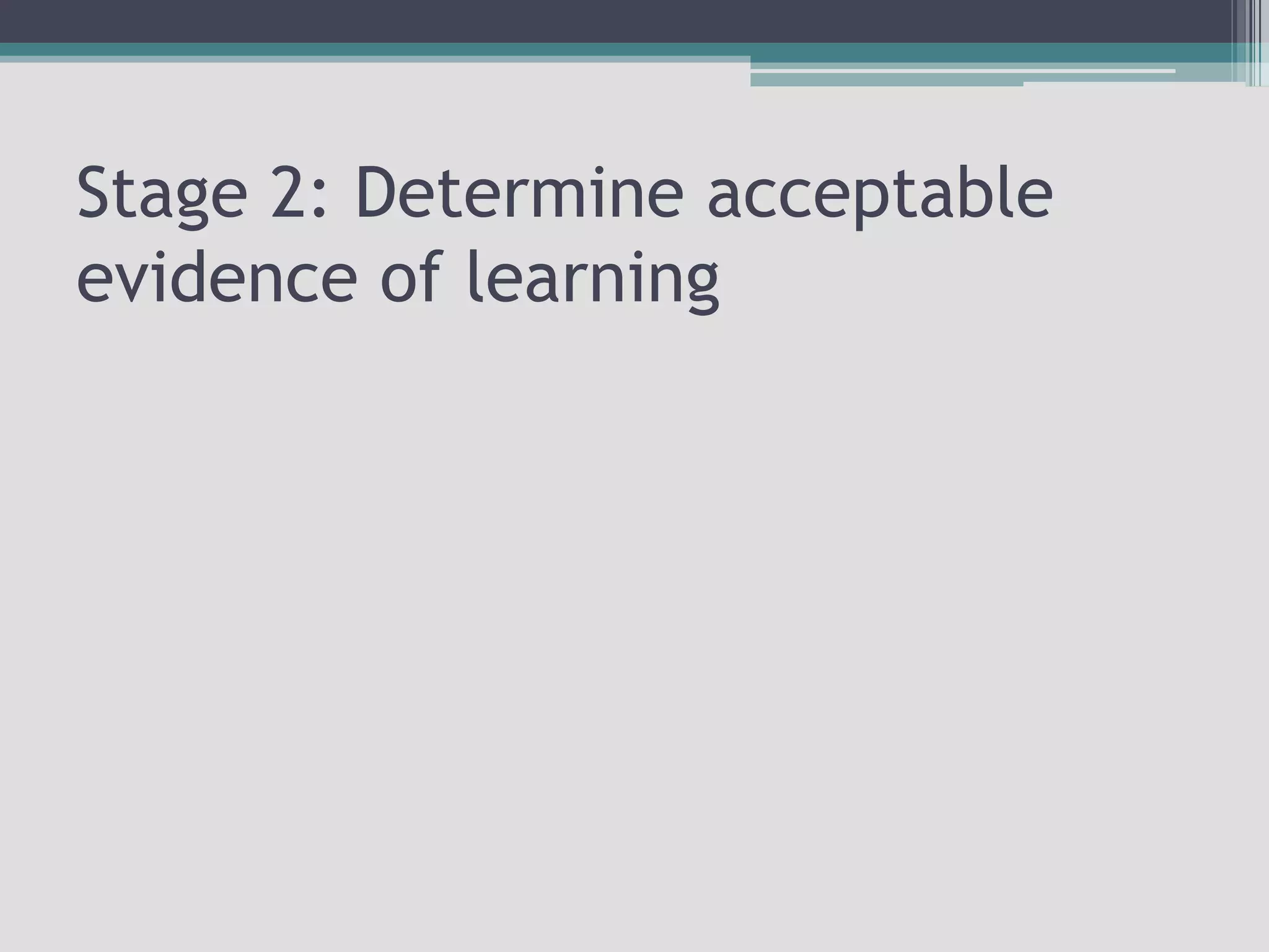 Stage 2: Determine acceptable evidence of learning