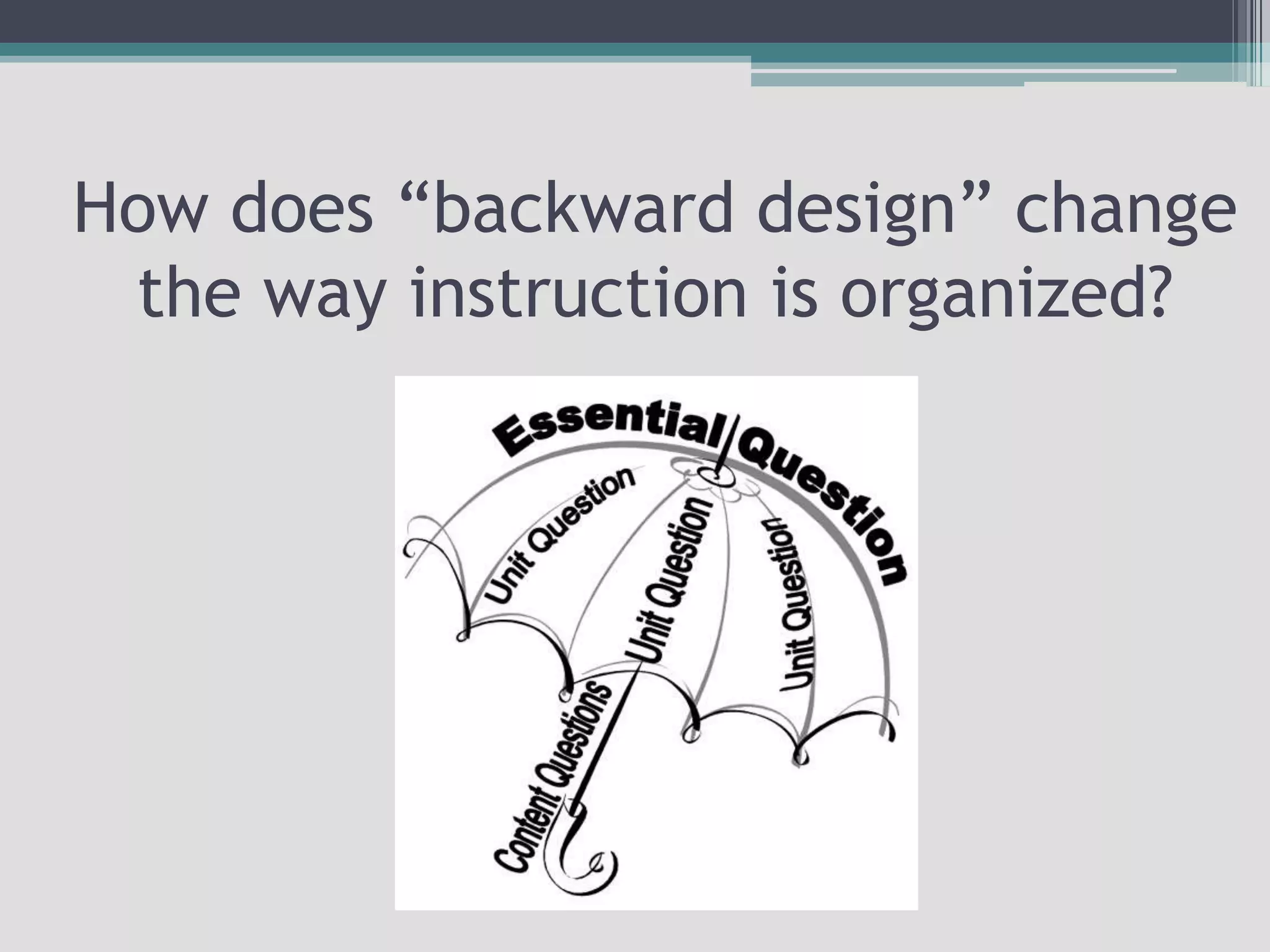How does “backward design” change the way instruction is organized?