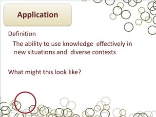 Application

Definition
 The ability to use knowledge effectively in
 new situations and diverse contexts

What might this look like?
 