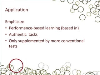 Application

Emphasize
• Performance-based learning (based in)
• Authentic tasks
• Only supplemented by more conventional
  tests
 