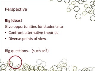 Perspective

Big Ideas!
Give opportunities for students to
• Confront alternative theories
• Diverse points of view

Big questions… (such as?)
 