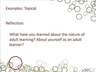 Examples: Topical


Reflection:

  What have you learned about the nature of
  adult learning? About yourself as an adult
  learner?
 