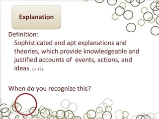 Explanation

Definition:
 Sophisticated and apt explanations and
 theories, which provide knowledgeable and
 justified accounts of events, actions, and
 ideas (p. 12)

When do you recognize this?
 