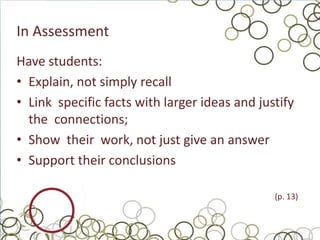 In Assessment
Have students:
• Explain, not simply recall
• Link specific facts with larger ideas and justify
  the connections;
• Show their work, not just give an answer
• Support their conclusions

                                               (p. 13)
 