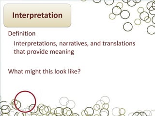Interpretation

Definition
 Interpretations, narratives, and translations
 that provide meaning

What might this look like?
 
