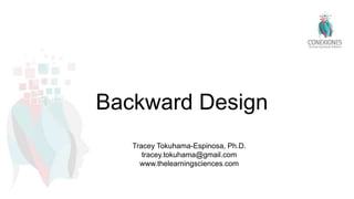 Backward Design
Tracey Tokuhama-Espinosa, Ph.D.
tracey.tokuhama@gmail.com
www.thelearningsciences.com
 