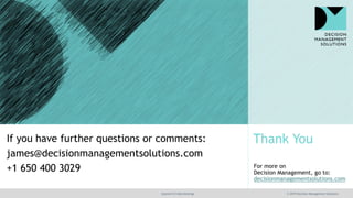 Thank You
For more on
Decision Management, go to:
decisionmanagementsolutions.com
@jamet123 #decisionmgt © 2019 Decision M...