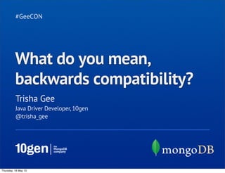 Trisha Gee
#GeeCON
Java Driver Developer, 10gen
@trisha_gee
What do you mean,
backwards compatibility?
Thursday, 16 May 13
 