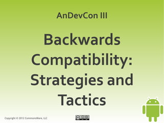 AnDevCon III

                     Backwards
                   Compatibility:
                   Strategies and
                       Tactics
Copyright © 2012 CommonsWare, LLC
 