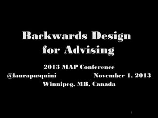 Backwards Design
for Advising
2013 MAP Conference
@laurapasquini
November 1, 2013
Winnipeg, MB, Canada

1

 