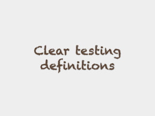 Clear testing
definitions
 