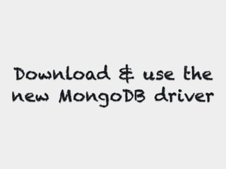 Download & use the
new MongoDB driver
 