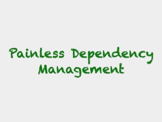 Painless Dependency
Management
 