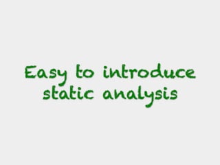Easy to introduce
static analysis
 