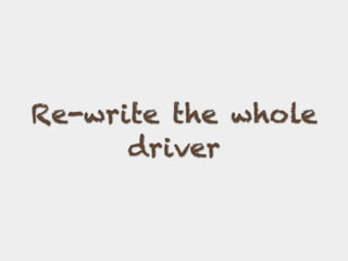 Re-write the whole
driver
 