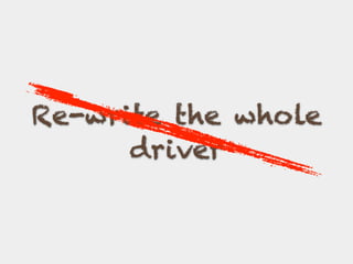 Re-write the whole
driver
 