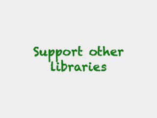Support other
libraries
 