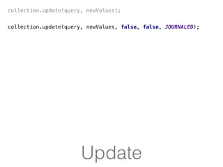 Update
collection.update(query, newValues);
collection.update(query, newValues, false, false, JOURNALED);
 