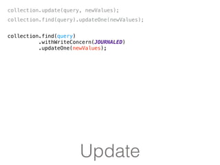 Update
collection.update(query, newValues);
collection.find(query).updateOne(newValues);
collection.find(query)
.withWriteConcern(JOURNALED)
.updateOne(newValues);
 