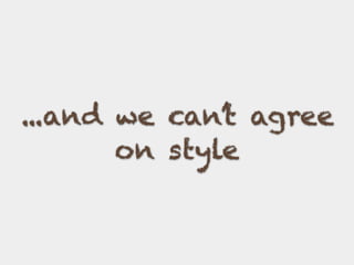 ...and we can’t agree
on style
 