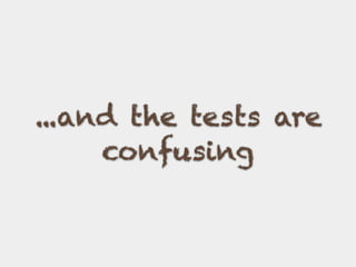 ...and the tests are
confusing
 