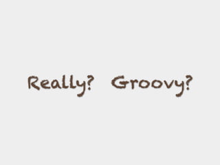 Really? Groovy?
 