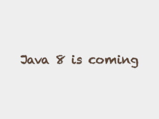 Java 8 is coming
 
