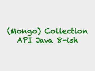 (Mongo) Collection
API Java 8-ish
 