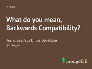 Trisha Gee, Java Driver Developer
#JFokus
What do you mean,
Backwards Compatibility?
@trisha_gee
 