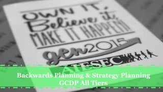 Backwards Planning & Strategy Planning
GCDP All Tiers
 