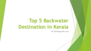 Top 5 Backwater
Destination in Kerala
By Travelogyindia.com
 