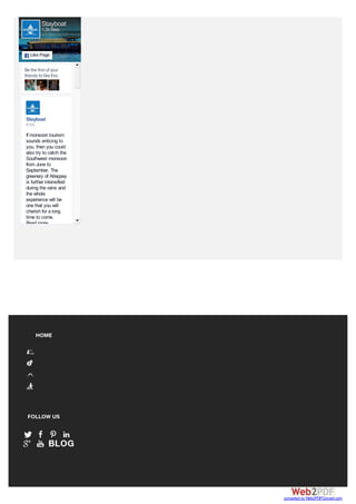 Be the first of your
friends to like this.
Stayboat
If monsoon tourism
sounds enticing to
you, then you could
also try to catch the
Southwest monsoon
from June to
September. The
greenery of Alleppey
is further intensified
during the rains and
the whole
experience will be
one that you will
cherish for a long
time to come.
Read more
8hrs
Stayboat
1.2k likes
Like PageLike Page
converted by Web2PDFConvert.com
 