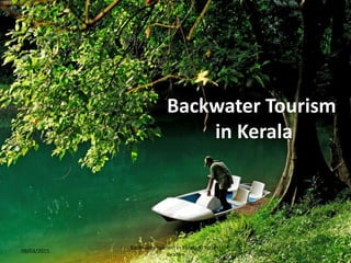 Backwater Tourism
in Kerala
09/03/2015 1
Backwater tourism in Kerala,© Naseel
Ibrahim
 