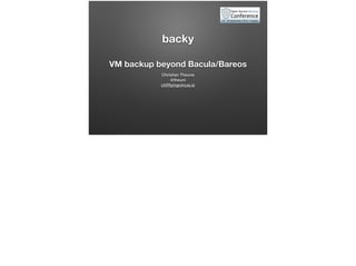 backy
VM backup beyond Bacula/Bareos
Christian Theune 
@theuni
ct@ﬂyingcircus.io
 